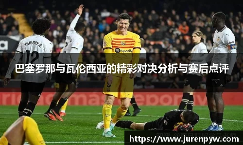 巴塞罗那与瓦伦西亚的精彩对决分析与赛后点评