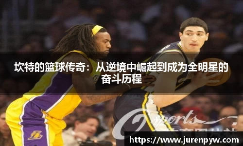 坎特的篮球传奇：从逆境中崛起到成为全明星的奋斗历程