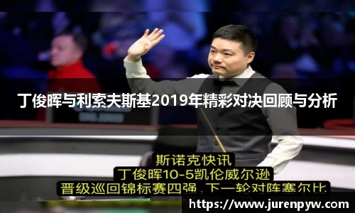 丁俊晖与利索夫斯基2019年精彩对决回顾与分析