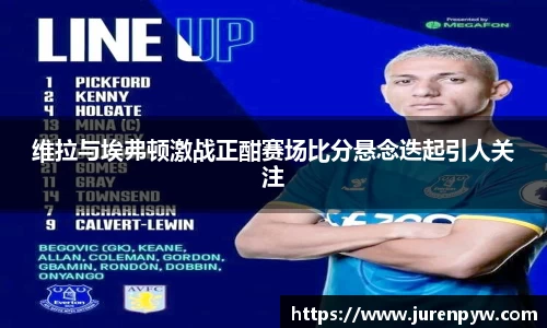 维拉与埃弗顿激战正酣赛场比分悬念迭起引人关注