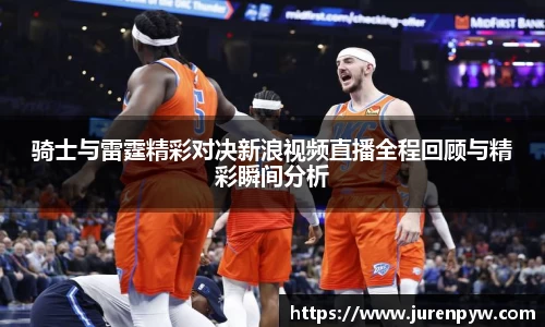 骑士与雷霆精彩对决新浪视频直播全程回顾与精彩瞬间分析